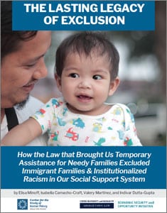 The Lasting Legacy of Exclusion: How the Law that Brought Us Temporary Assistance for Needy Families Excluded Immigrant Families & Institutionalized Racism in our Social Support System The Lasting Legacy of Exclusion thumbnail.